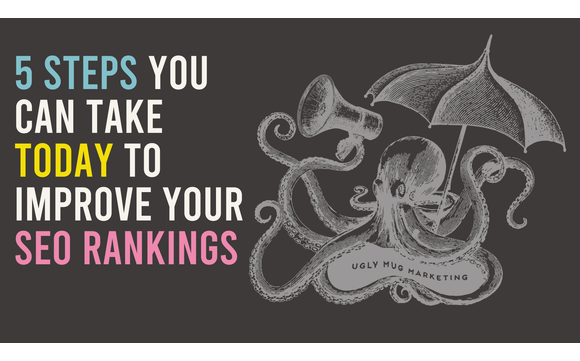 5 steps you can take TODAY to improve your SEO Rankings!