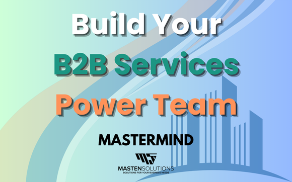 Build Your B2B Services Power Team - Mastermind with Masten Solutions