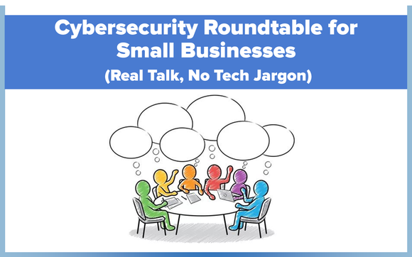 Cybersecurity Roundtable for Small Businesses (Real Talk, No Tech Jargon)