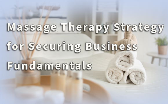Massage Therapy Strategy: Securing Business Fundamentals  