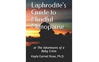 Laphrodite's Guide to Mindful Menopause: or The Adventures of a Baby Crone by Kayla Garnet Rose, Phd