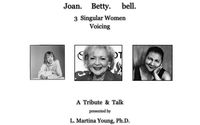 "Joan. Betty. bell. 3 Singular Women, Voicing by A Poetic Body