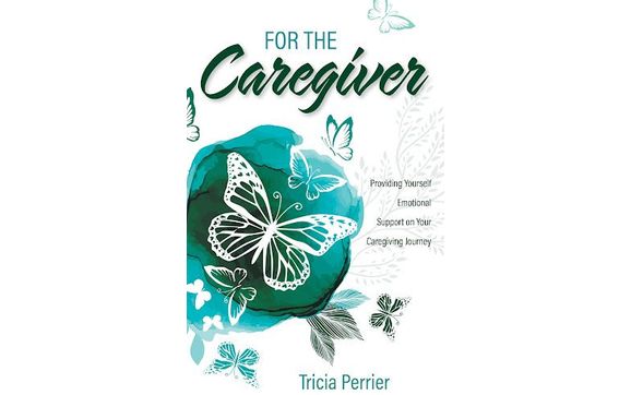 For The Caregiver, Providing Yourself Emotional Support On Your Caregiving Journey by Tricia Perrier