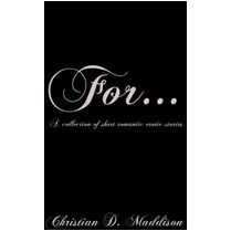 For...A collection of short romantic erotic stories by Christian D. Maddison-CDMaddbooks