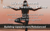 Life Rebalanced: Mastering Wellness & Time by Building Upward