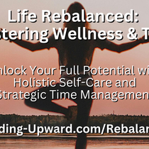 Life Rebalanced: Mastering Wellness & Time by Building Upward