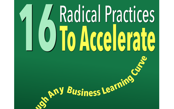 16 radical practices to accelerate through any business learning curve.  by Perpetual Advantage